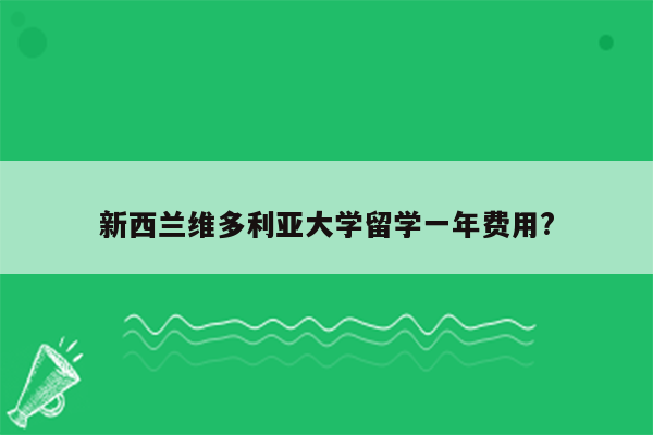 新西兰维多利亚大学留学一年费用?