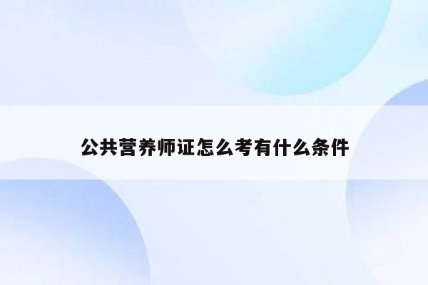 公共营养师证怎么考有什么条件