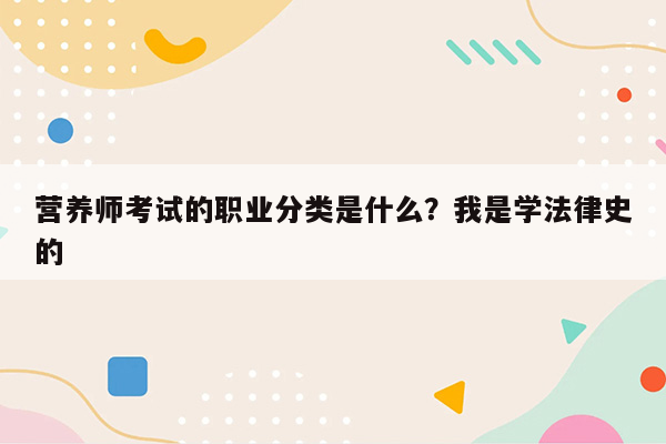 营养师考试的职业分类是什么？我是学法律史的