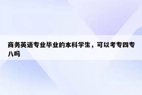 商务英语专业毕业的本科学生，可以考专四专八吗