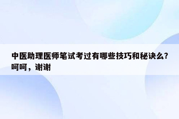 中医助理医师笔试考过有哪些技巧和秘诀么？呵呵，谢谢