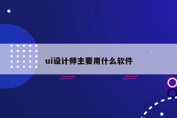 ui设计师主要用什么软件