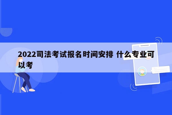 2022司法考试报名时间安排 什么专业可以考