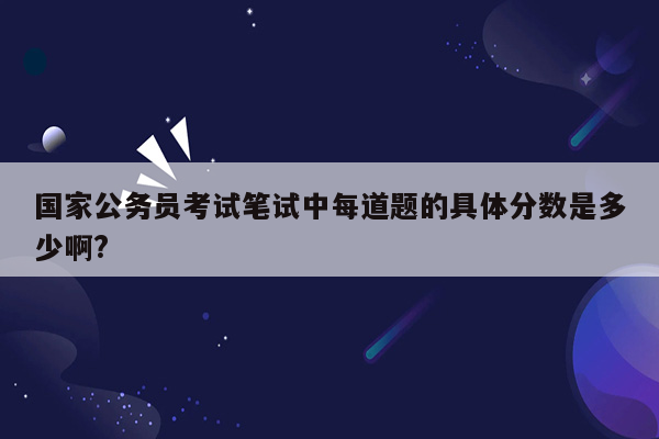 国家公务员考试笔试中每道题的具体分数是多少啊?