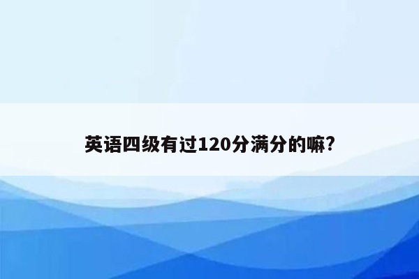 英语四级有过120分满分的嘛?