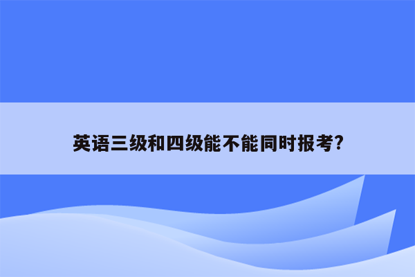 英语三级和四级能不能同时报考?