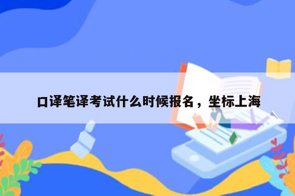 口译笔译考试什么时候报名，坐标上海