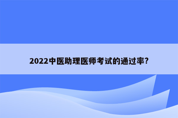 2022中医助理医师考试的通过率?