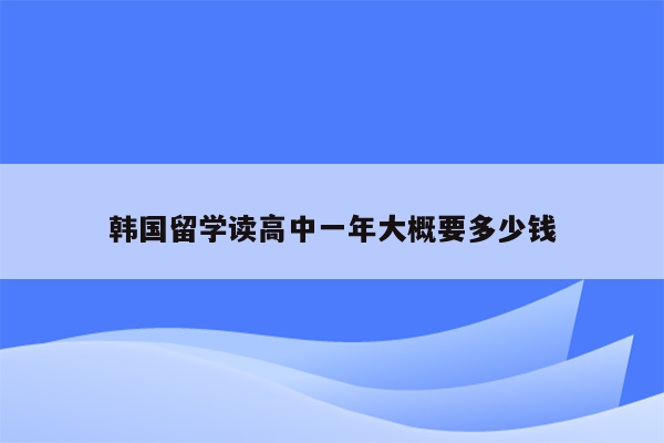 韩国留学读高中一年大概要多少钱