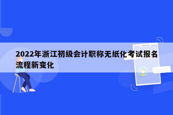 2022年浙江初级会计职称无纸化考试报名流程新变化