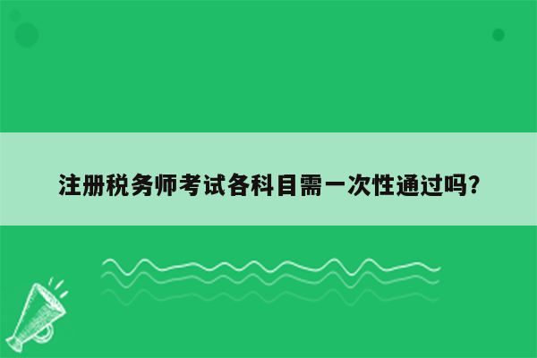 注册税务师考试各科目需一次性通过吗？