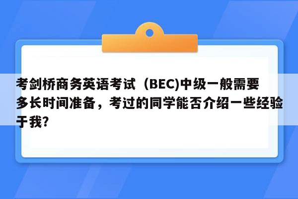 考剑桥商务英语考试（BEC)中级一般需要多长时间准备，考过的同学能否介绍一些经验于我？