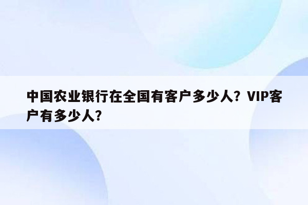 中国农业银行在全国有客户多少人？VIP客户有多少人？