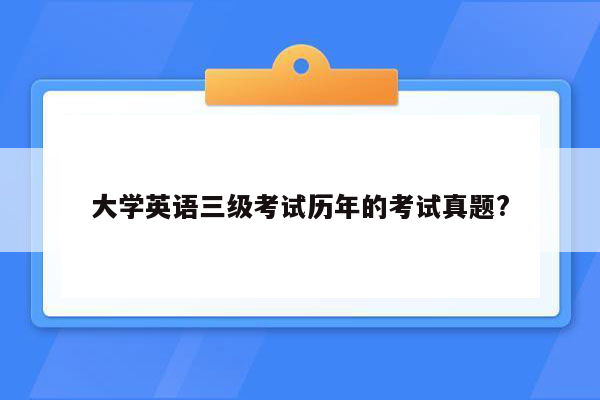 大学英语三级考试历年的考试真题?