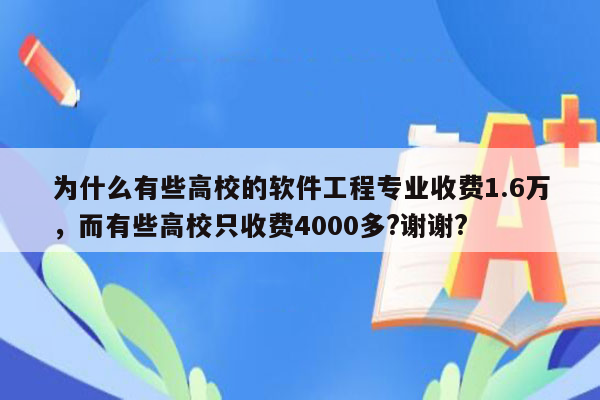 为什么有些高校的软件工程专业收费1.6万，而有些高校只收费4000多?谢谢?