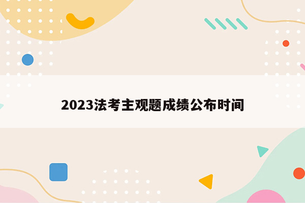 2023法考主观题成绩公布时间