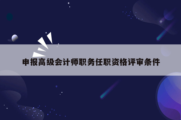 申报高级会计师职务任职资格评审条件