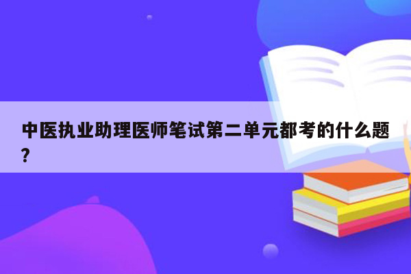 中医执业助理医师笔试第二单元都考的什么题?