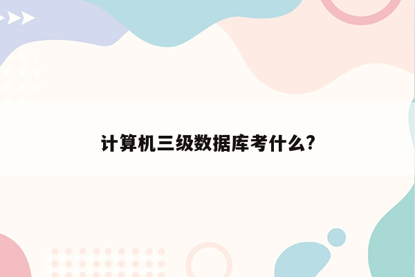 计算机三级数据库考什么?