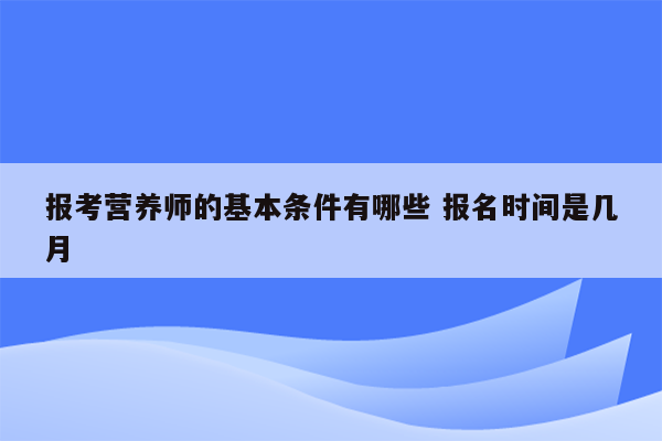 报考营养师的基本条件有哪些 报名时间是几月