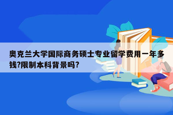 奥克兰大学国际商务硕士专业留学费用一年多钱?限制本科背景吗?