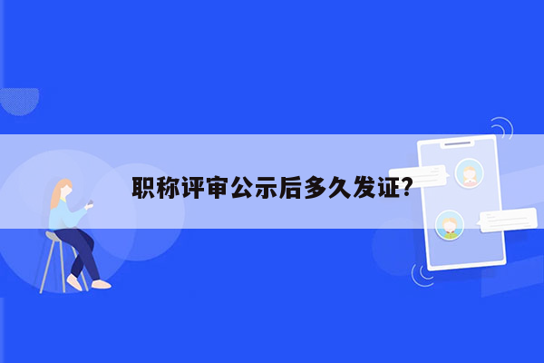 职称评审公示后多久发证?