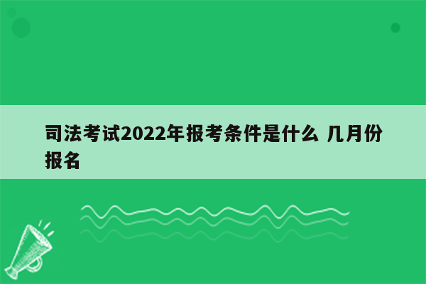 司法考试2022年报考条件是什么 几月份报名