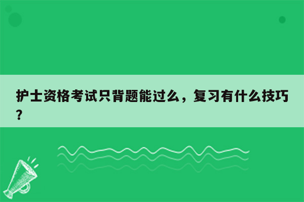 护士资格考试只背题能过么，复习有什么技巧？