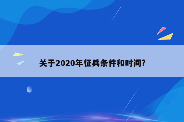 关于2020年征兵条件和时间?