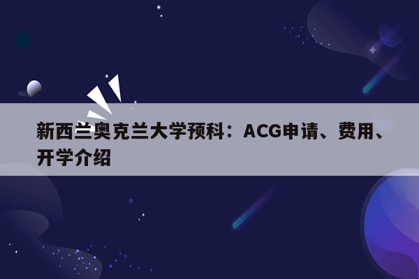 新西兰奥克兰大学预科：ACG申请、费用、开学介绍