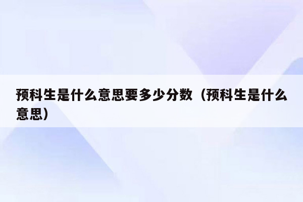 预科生是什么意思要多少分数（预科生是什么意思）