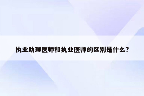 执业助理医师和执业医师的区别是什么?