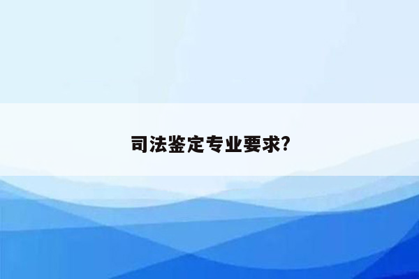 司法鉴定专业要求?