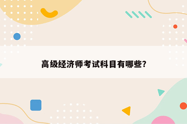 高级经济师考试科目有哪些？