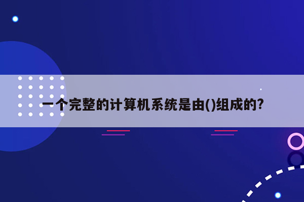 一个完整的计算机系统是由()组成的?