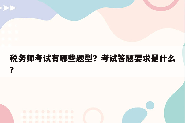 税务师考试有哪些题型？考试答题要求是什么？