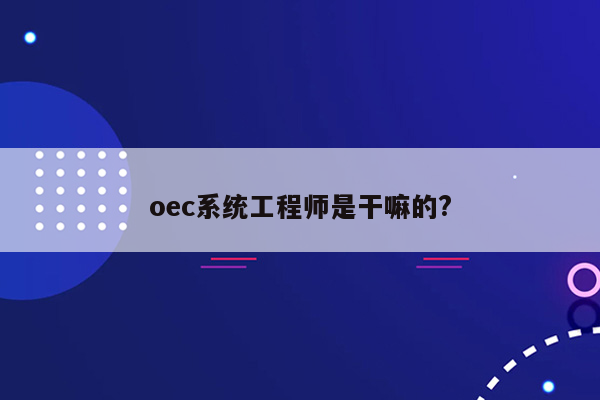 oec系统工程师是干嘛的?