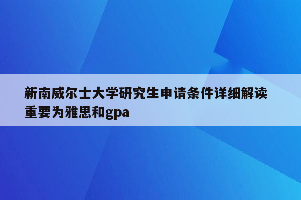 新南威尔士大学研究生申请条件详细解读  重要为雅思和gpa