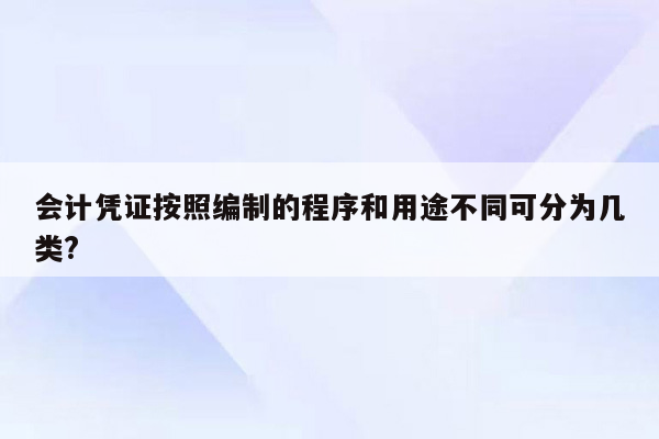 会计凭证按照编制的程序和用途不同可分为几类?