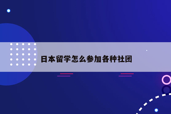 日本留学怎么参加各种社团