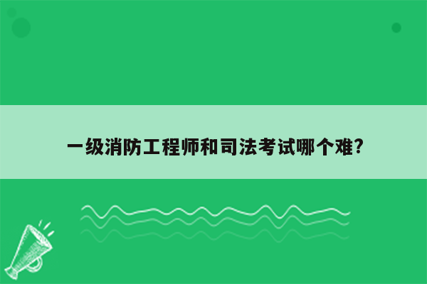 一级消防工程师和司法考试哪个难?