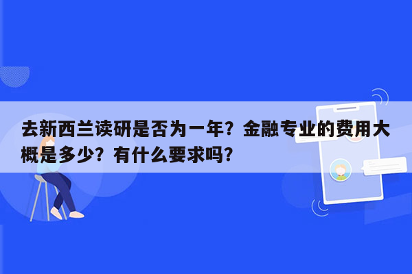 去新西兰读研是否为一年？金融专业的费用大概是多少？有什么要求吗？