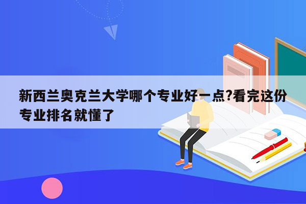 新西兰奥克兰大学哪个专业好一点?看完这份专业排名就懂了