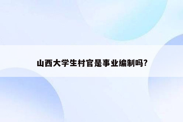 山西大学生村官是事业编制吗?