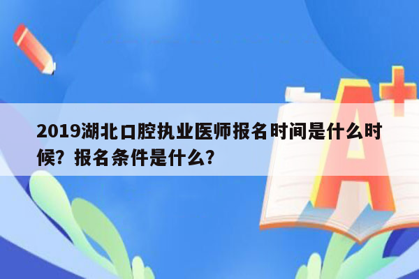 2019湖北口腔执业医师报名时间是什么时候？报名条件是什么？