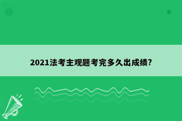 2021法考主观题考完多久出成绩?