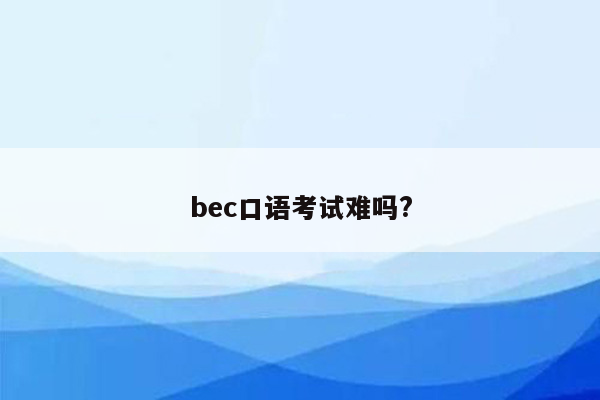 bec口语考试难吗?