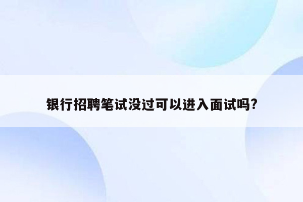 银行招聘笔试没过可以进入面试吗?