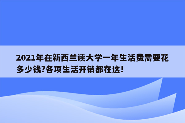 2021年在新西兰读大学一年生活费需要花多少钱?各项生活开销都在这!