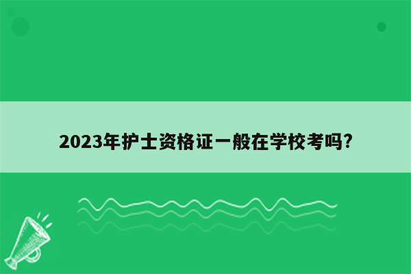 2023年护士资格证一般在学校考吗?